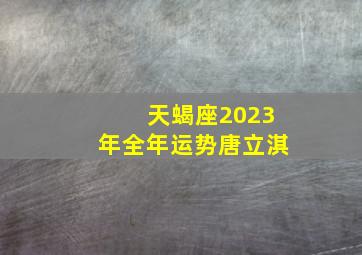 天蝎座2023年全年运势唐立淇,2023年天蝎座运势大变2023年天蝎座事业建议分析