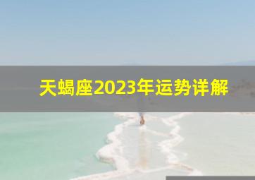 天蝎座2023年运势详解,天蝎座2023年的全年运势最新