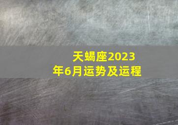 天蝎座2023年6月运势及运程,天蝎座男人2023年运势