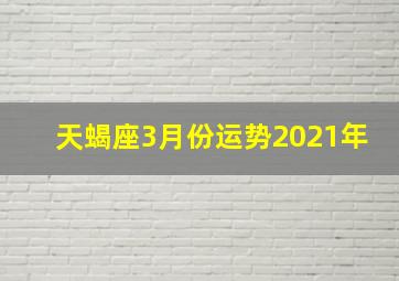 天蝎座3月份运势2021年,星座月运（2021年3月）