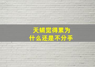 天蝎觉得累为什么还是不分手