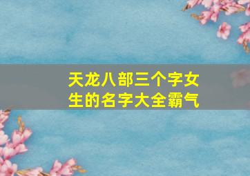 天龙八部三个字女生的名字大全霸气,天龙八部好听名字