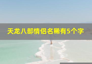 天龙八部情侣名稀有5个字,天龙八部五字唯美古风情侣名