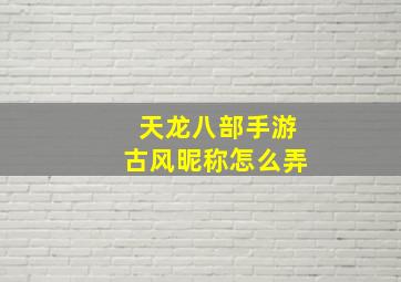 天龙八部手游古风昵称怎么弄,天龙八部游戏名字带符号