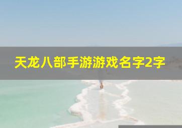 天龙八部手游游戏名字2字,天龙八部手游网名