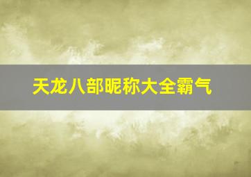 天龙八部昵称大全霸气,天龙八部游戏网名大全