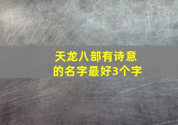 天龙八部有诗意的名字最好3个字,天龙八部3好看的名字格式要有诗意的