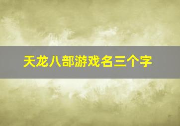 天龙八部游戏名三个字,天龙八部有诗意的名字最好3个字