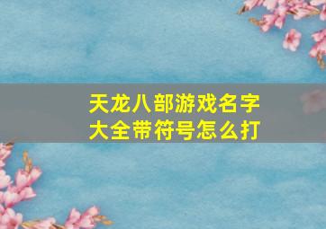 天龙八部游戏名字大全带符号怎么打,天龙八部名字大全带符号类