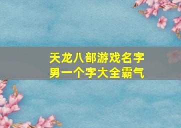 天龙八部游戏名字男一个字大全霸气,天龙八部游戏网名大全