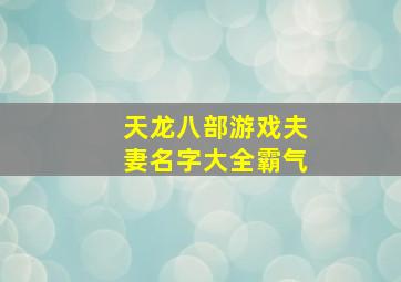 天龙八部游戏夫妻名字大全霸气,2024年天龙八部游戏情侣名字