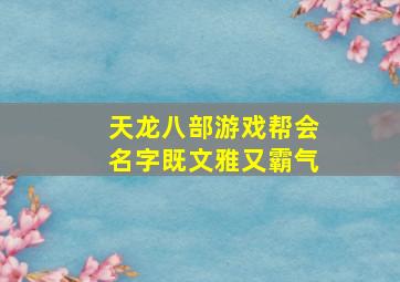 天龙八部游戏帮会名字既文雅又霸气,天龙八部帮会名字霸气十足