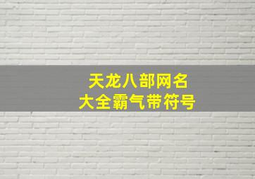 天龙八部网名大全霸气带符号,天龙八部个性网名大全