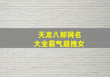 天龙八部网名大全霸气超拽女,天龙八部游戏网名大全