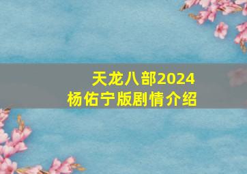 天龙八部2024杨佑宁版剧情介绍,天龙八部杨佑宁版本