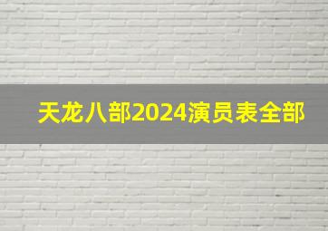 天龙八部2024演员表全部,2024年天龙八部演员表