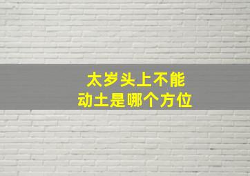 太岁头上不能动土是哪个方位,太岁头上为什么不能动土