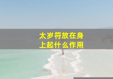 太岁符放在身上起什么作用,太岁符有用没