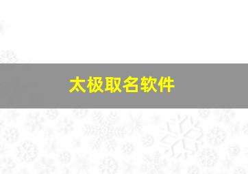 太极取名软件,以太极命名的微信名