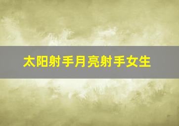 太阳射手月亮射手女生,太阳射手 月亮射手