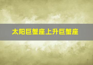 太阳巨蟹座上升巨蟹座,什么叫上“升巨蟹座”那“太阳巨蟹”又是什么