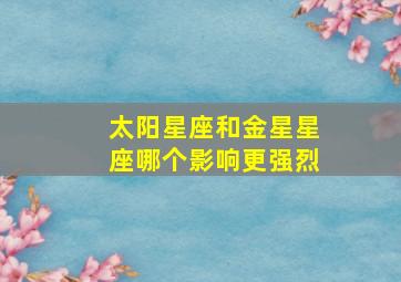 太阳星座和金星星座哪个影响更强烈,太阳星座、上升星座和月亮星座哪一个更能影响人的性格