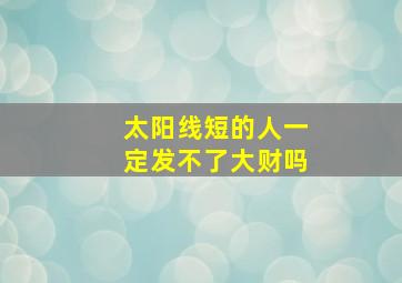 太阳线短的人一定发不了大财吗,发财的手相怎么看