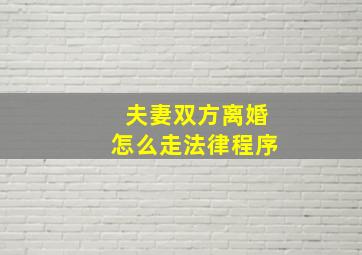 夫妻双方离婚怎么走法律程序,协议离婚的程序怎么走