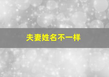 夫妻姓名不一样,夫妻同名不同姓好吗