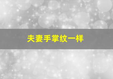 夫妻手掌纹一样,夫妻手掌纹一样怎么回事