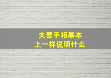 夫妻手相基本上一样说明什么,夫妻手相会有关联吗