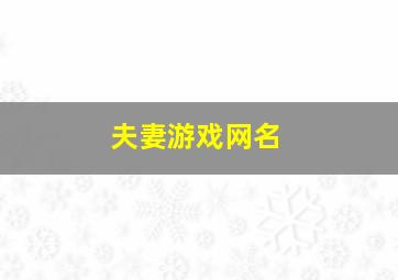 夫妻游戏网名,夫妻个性游戏名