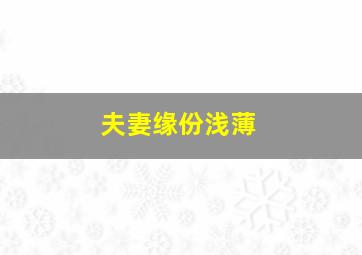 夫妻缘份浅薄,夫妻缘份浅薄什么意思