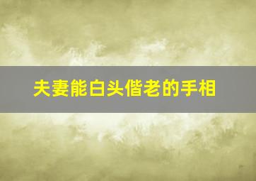 夫妻能白头偕老的手相,夫妻白头到老的手相