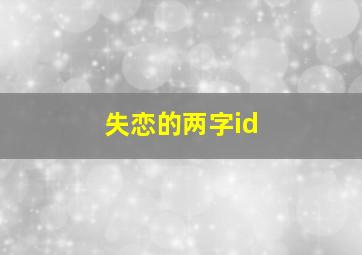 失恋的两字id,失恋的两字词语