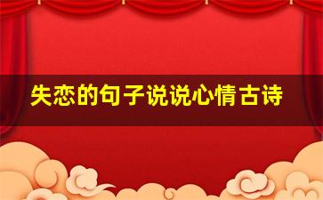 失恋的句子说说心情古诗,失恋的诗句越伤感越好