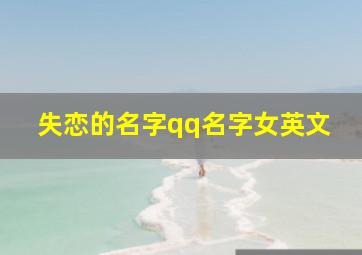 失恋的名字qq名字女英文,关于失恋的网名