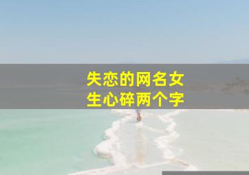 失恋的网名女生心碎两个字