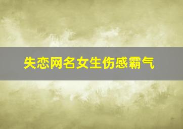 失恋网名女生伤感霸气,失恋网名女生伤感简短