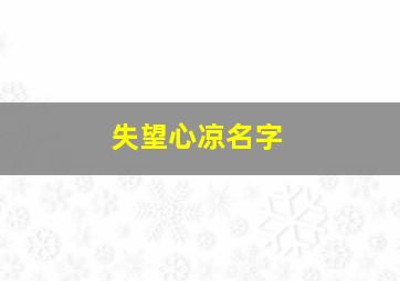 失望心凉名字,失望心凉的名字