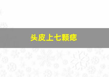 头皮上七颗痣,头顶上有七颗痣