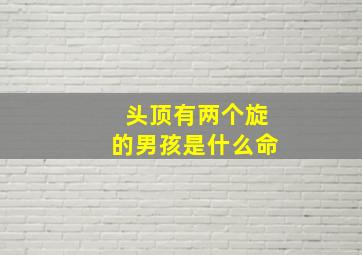 头顶有两个旋的男孩是什么命,男孩头顶双旋民间说法