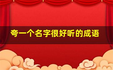 夸一个名字很好听的成语,夸一个名字好的句子