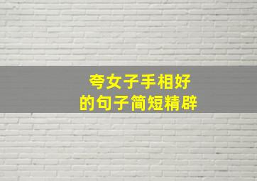 夸女子手相好的句子简短精辟,夸女子手相好的句子简短精辟一点