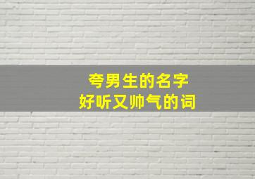 夸男生的名字好听又帅气的词,夸一个男人的名字好听怎么夸