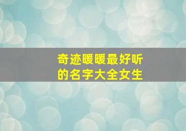 奇迹暖暖最好听的名字大全女生,奇迹暖暖的名字取什么最好听