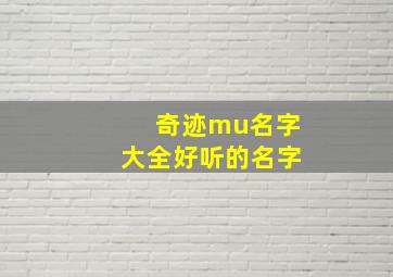 奇迹mu名字大全好听的名字,奇迹mu起名最多几个字