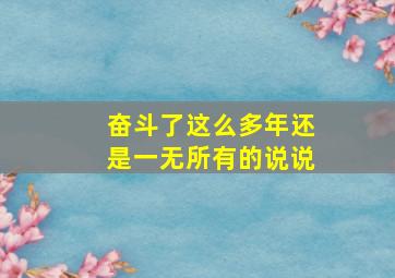 奋斗了这么多年还是一无所有的说说,奋斗了那么多年终于有个窝