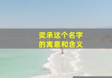 奕承这个名字的寓意和含义,奕字取名寓意解释取名女孩名字