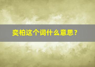 奕柏这个词什么意思？,奕伯名字的含义